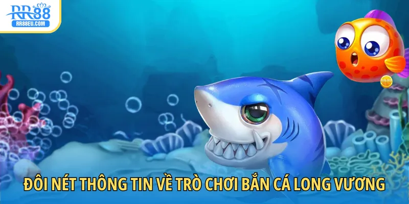 Bắn Cá Long Vương - Chơi Vui Kiếm Tiền Đã Tay Cùng RR88 2 Đôi nét thông tin giới thiệu qua về trò chơi bắn cá long vương